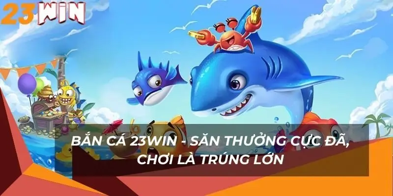 ban-ca-23win-san-thuong-cuc-da-choi-la-trung-lon