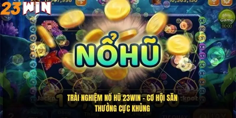 trai-nghiem-no-hu-23win-co-hoi-san-thuong-cuc-khung
